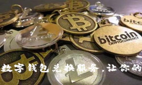 便捷安全的数字钱包兑换服务，让你的交易更高效