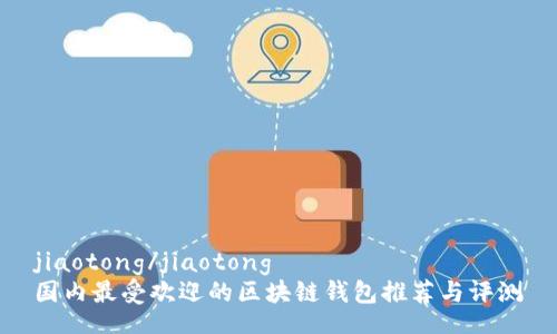 jiaotong/jiaotong
国内最受欢迎的区块链钱包推荐与评测